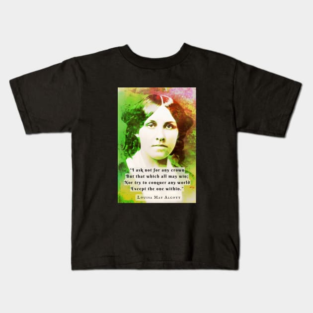 Louisa May Alcott portrait and quote: I ask not for any crown But that which all may win; Nor try to conquer any world Except the one within. Kids T-Shirt by artbleed